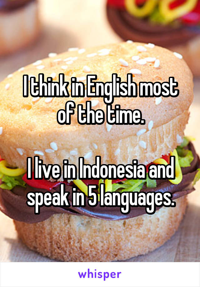 I think in English most of the time.

I live in Indonesia and speak in 5 languages.