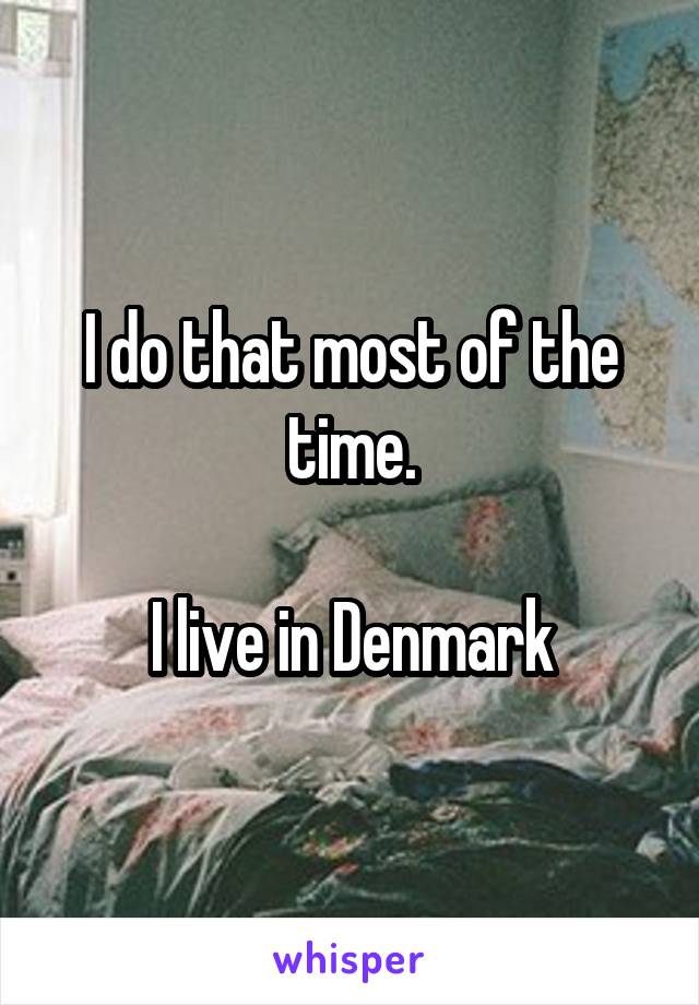 I do that most of the time.

I live in Denmark