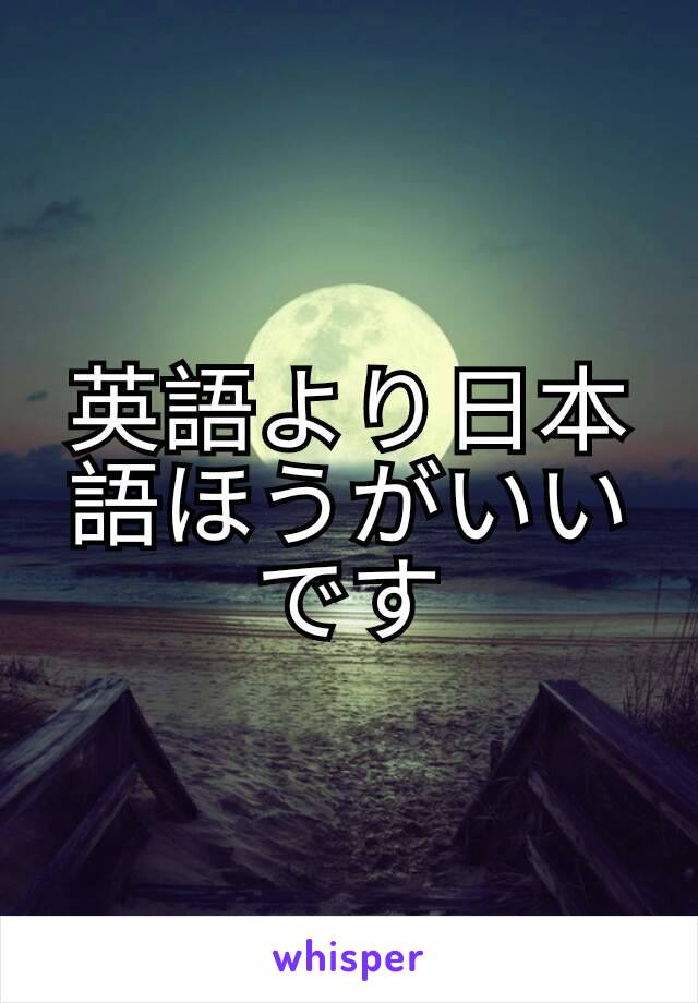 英語より日本語ほうがいいです