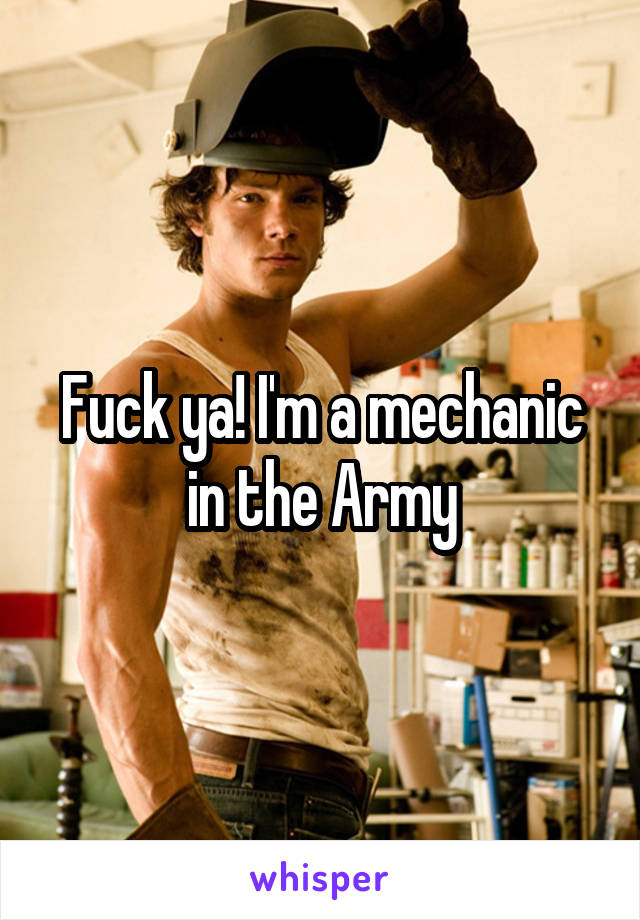 Fuck ya! I'm a mechanic in the Army