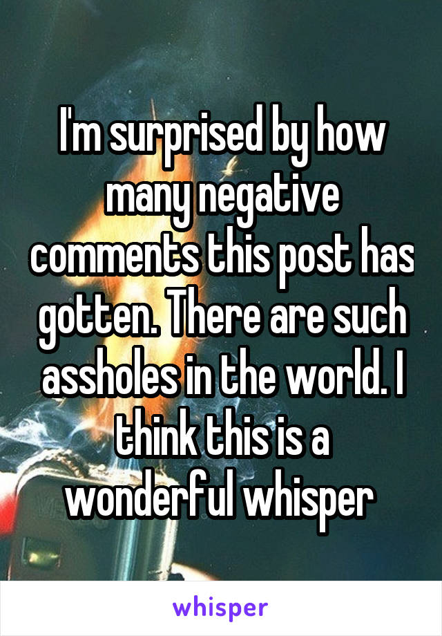 I'm surprised by how many negative comments this post has gotten. There are such assholes in the world. I think this is a wonderful whisper 