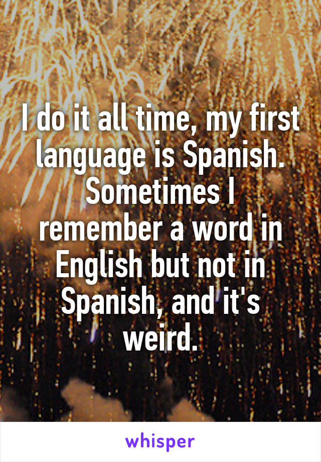 I do it all time, my first language is Spanish. Sometimes I remember a word in English but not in Spanish, and it's weird.