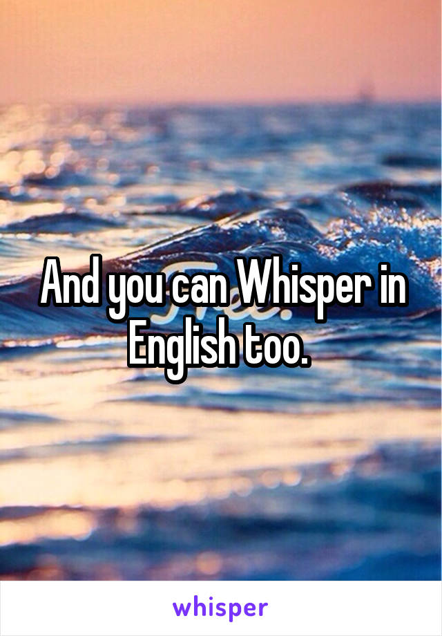 And you can Whisper in English too. 