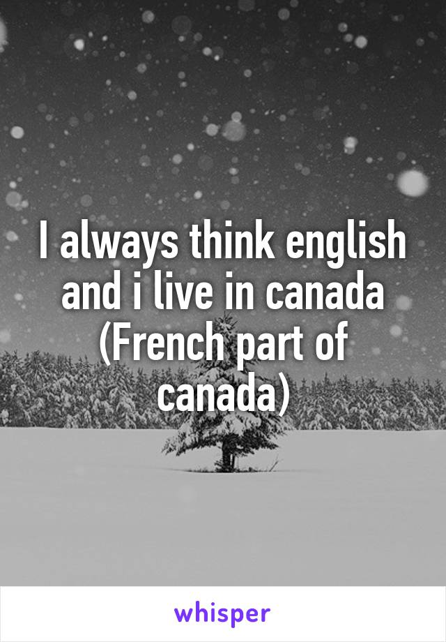 I always think english and i live in canada
(French part of canada)