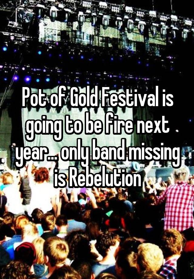 Pot of Gold Festival is going to be fire next year... only band missing