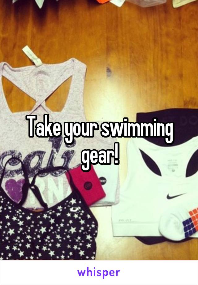 Take your swimming gear!