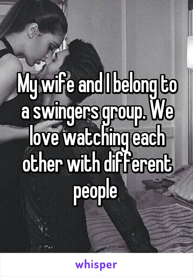 My wife and I belong to a swingers group. We love watching each other with different people 