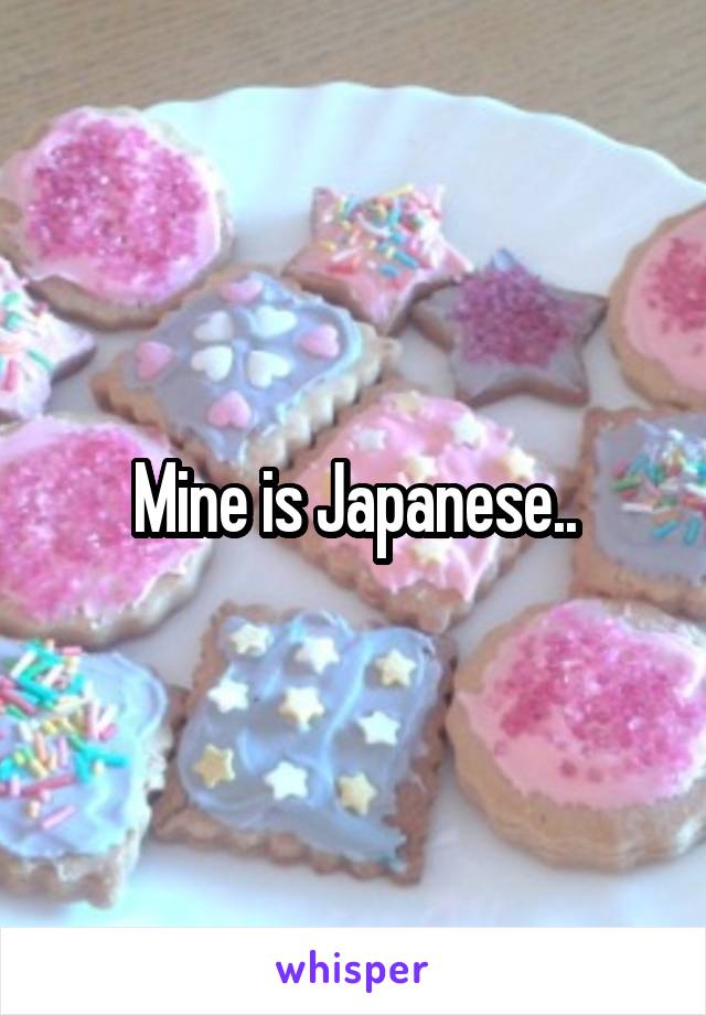 Mine is Japanese..