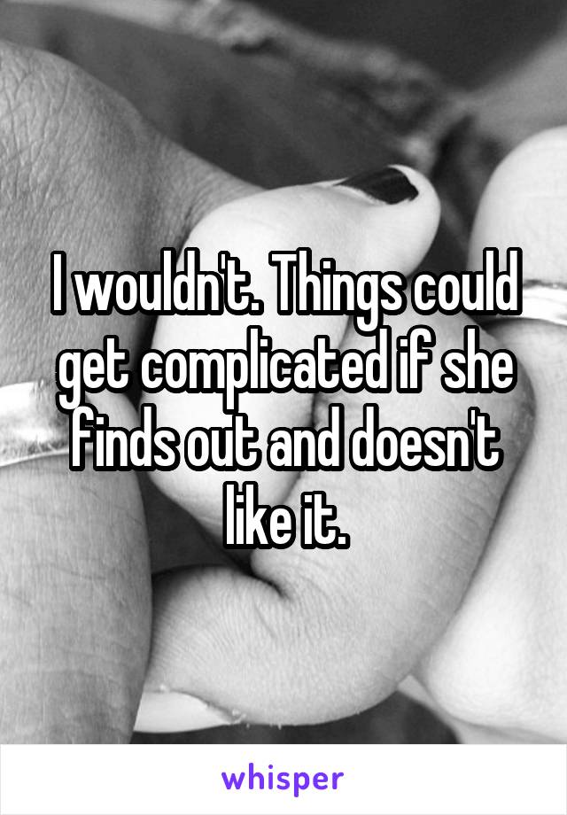 I wouldn't. Things could get complicated if she finds out and doesn't like it.