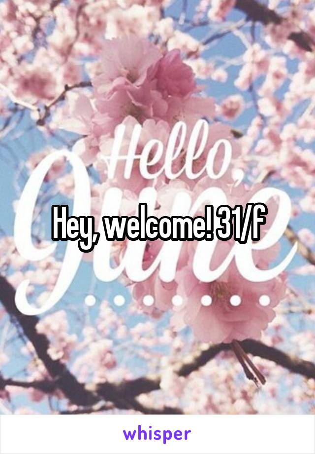Hey, welcome! 31/f
