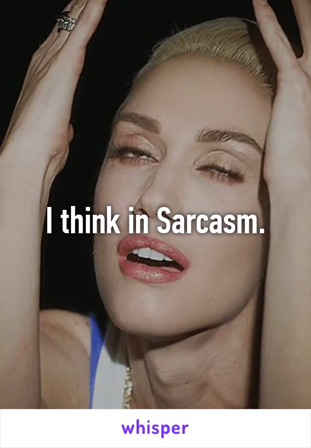 I think in Sarcasm.