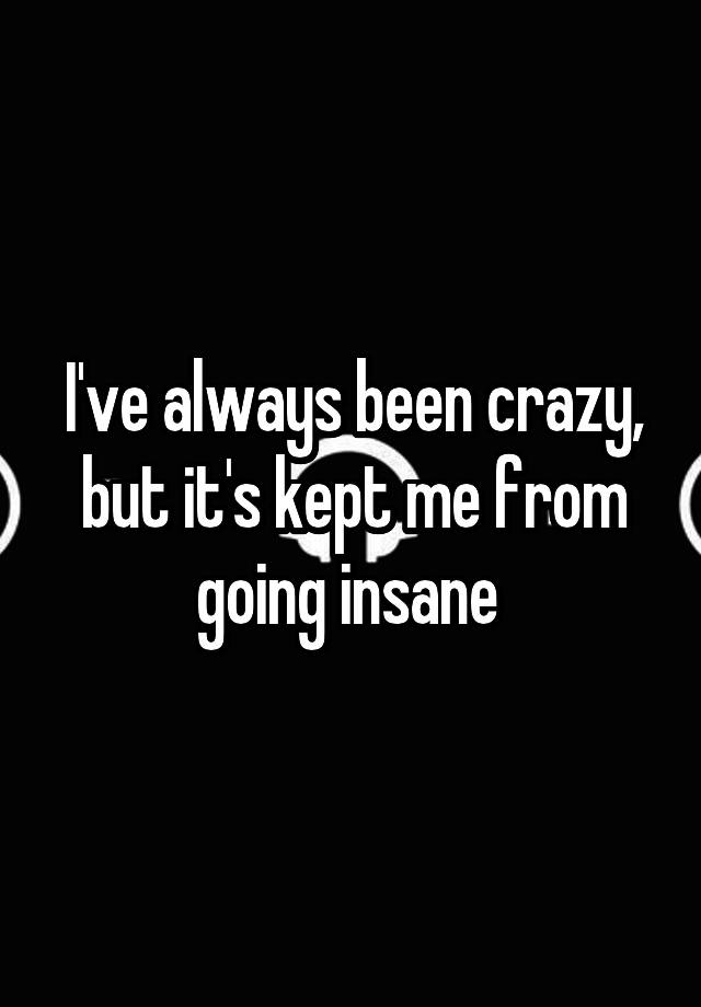 i-ve-always-been-crazy-but-it-s-kept-me-from-going-insane