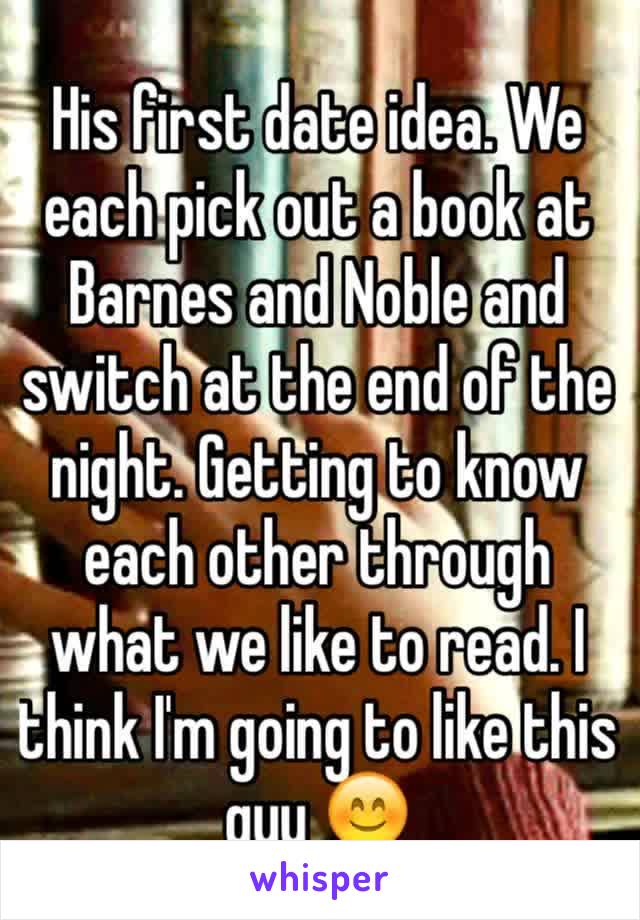 His first date idea. We each pick out a book at Barnes and Noble and switch at the end of the night. Getting to know each other through what we like to read. I think I'm going to like this guy 😊
