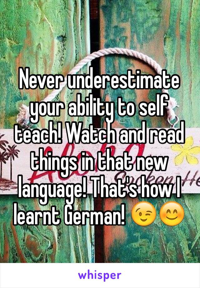 Never underestimate your ability to self teach! Watch and read things in that new language! That's how I learnt German! 😉😊