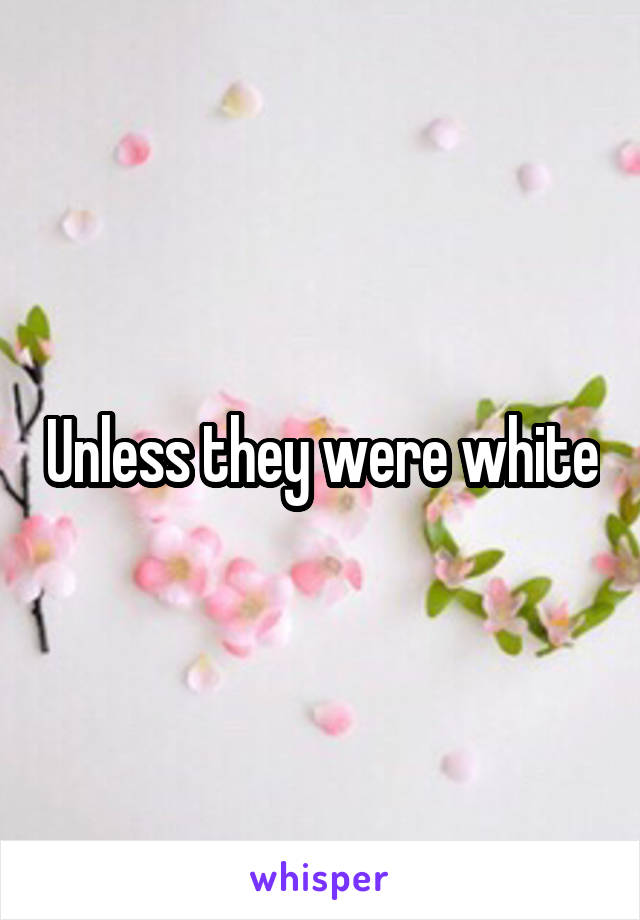 Unless they were white