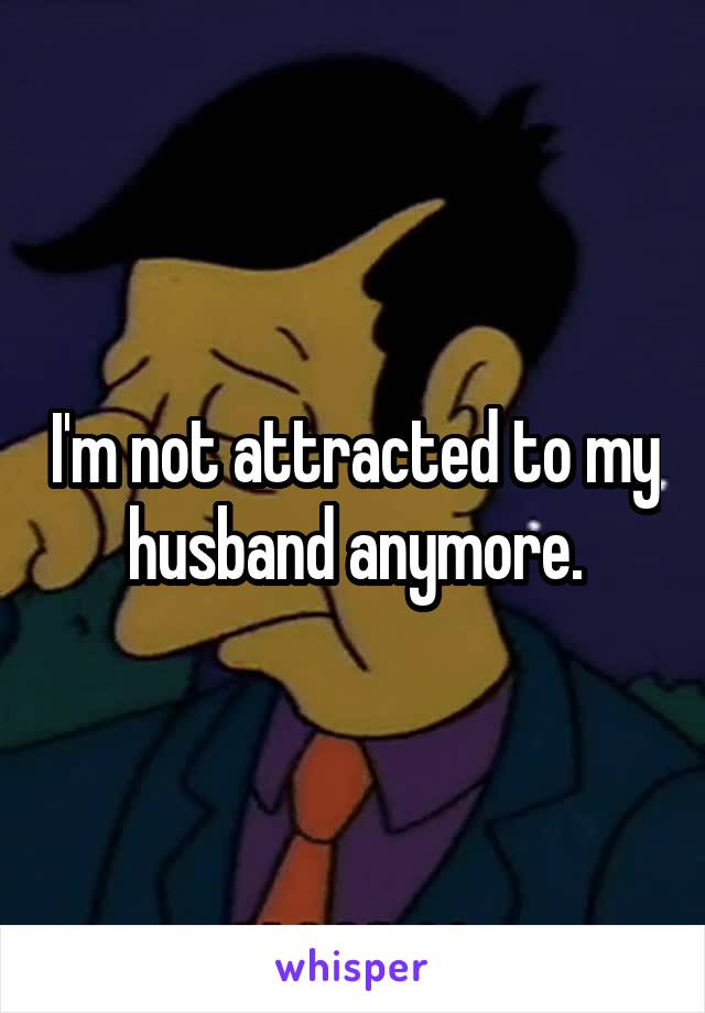 I'm not attracted to my husband anymore.