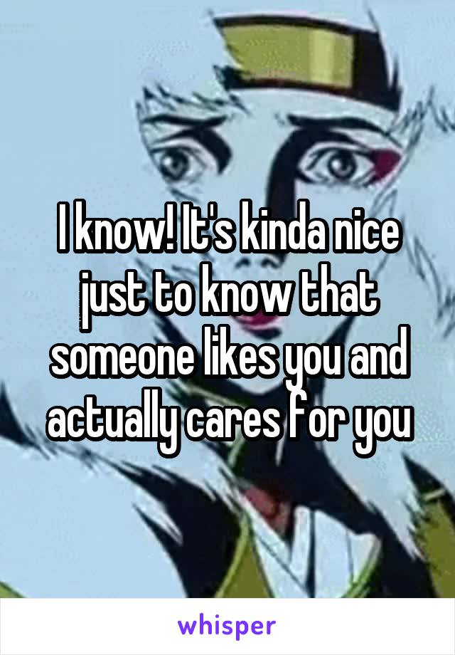 I know! It's kinda nice just to know that someone likes you and actually cares for you