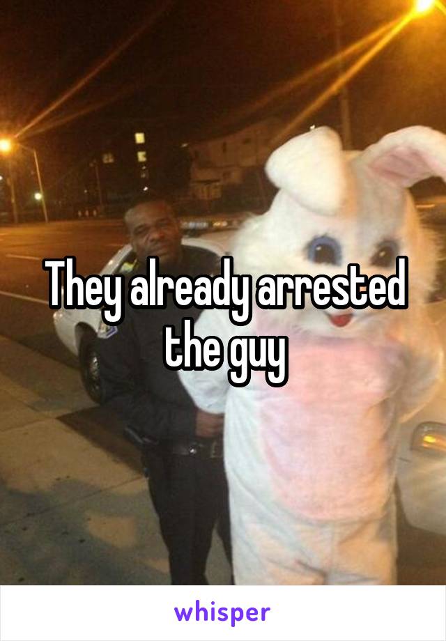 They already arrested the guy