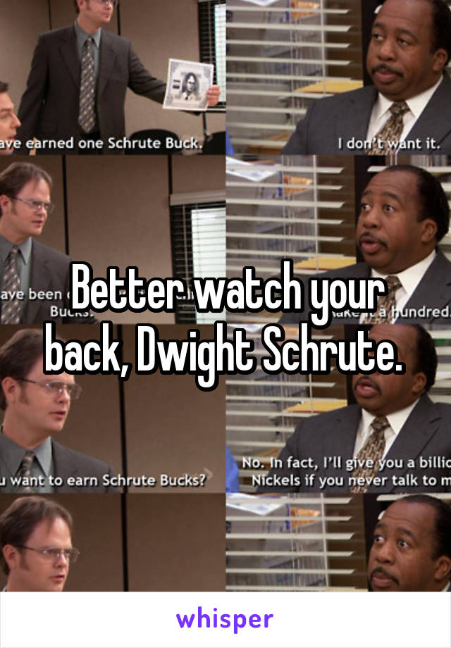 Better watch your back, Dwight Schrute. 