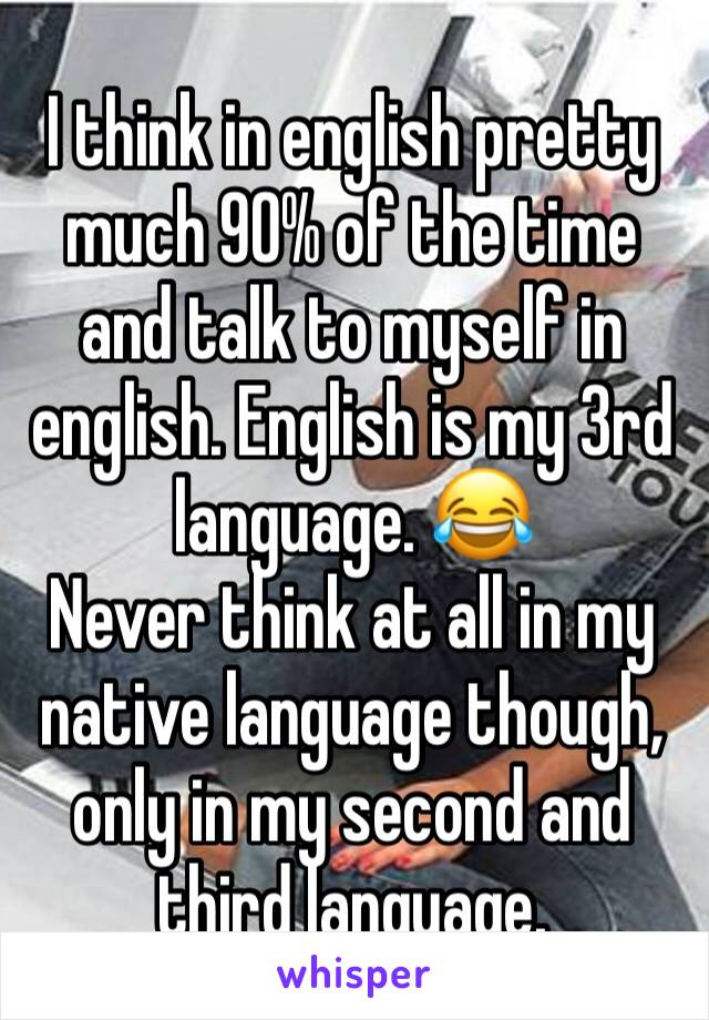 I think in english pretty much 90% of the time and talk to myself in english. English is my 3rd language. 😂
Never think at all in my native language though, only in my second and third language. 