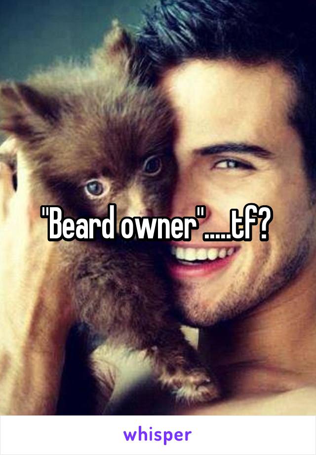"Beard owner".....tf? 