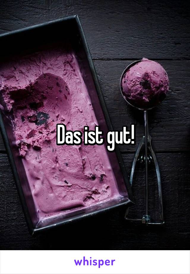 Das ist gut!