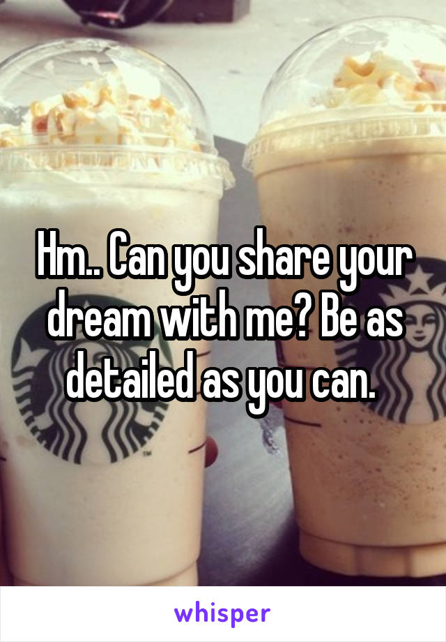 Hm.. Can you share your dream with me? Be as detailed as you can. 
