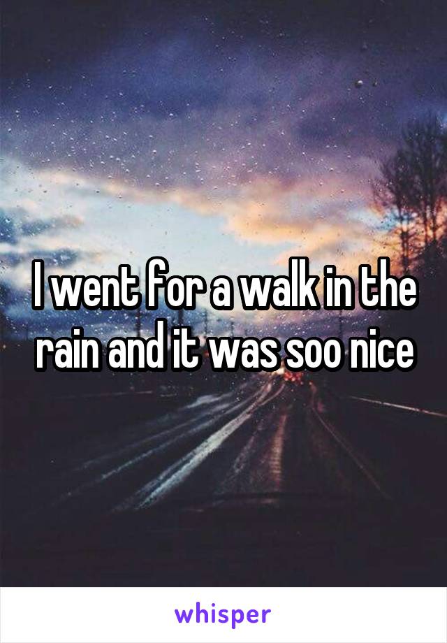 I went for a walk in the rain and it was soo nice