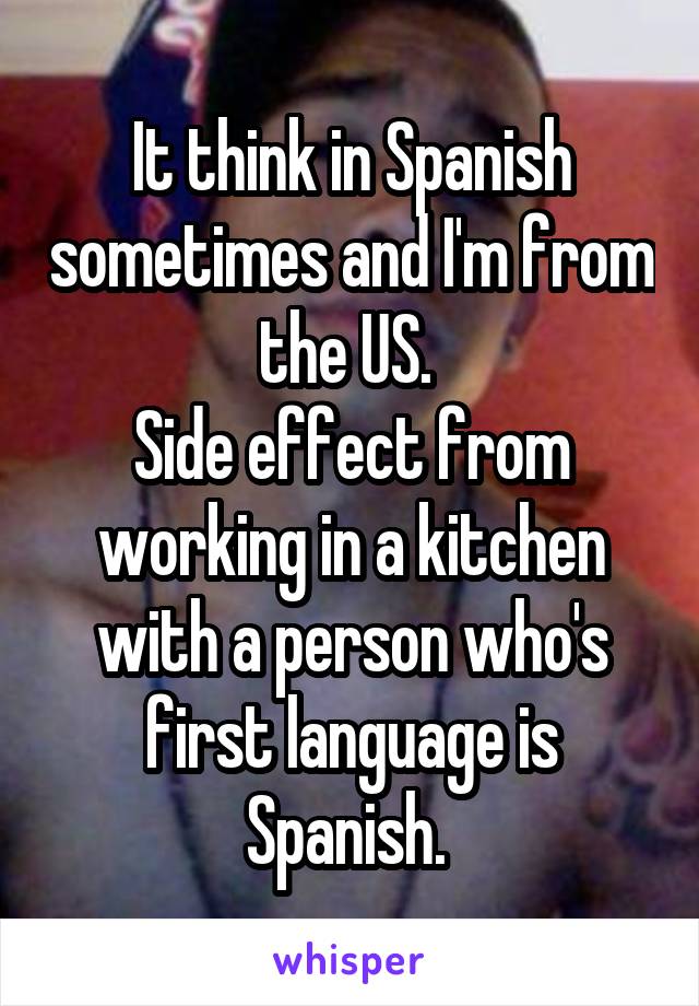 It think in Spanish sometimes and I'm from the US. 
Side effect from working in a kitchen with a person who's first language is Spanish. 