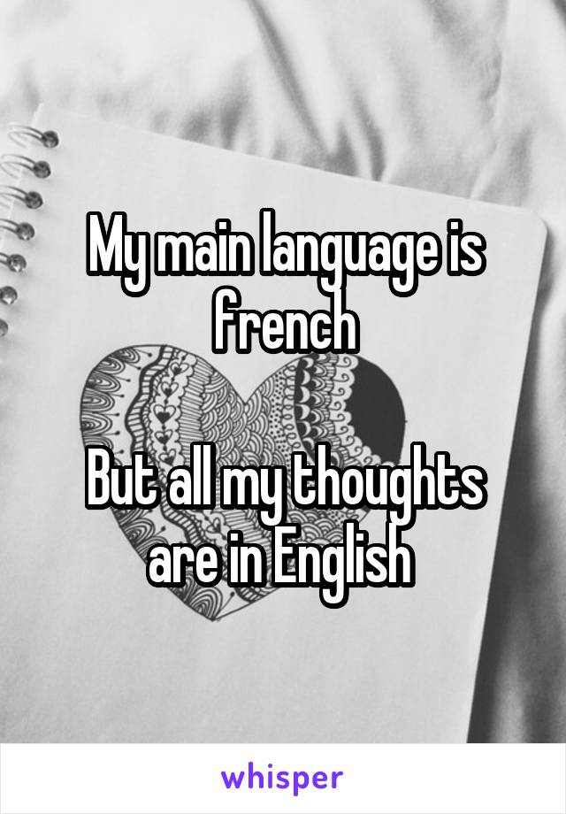 My main language is french

But all my thoughts are in English 