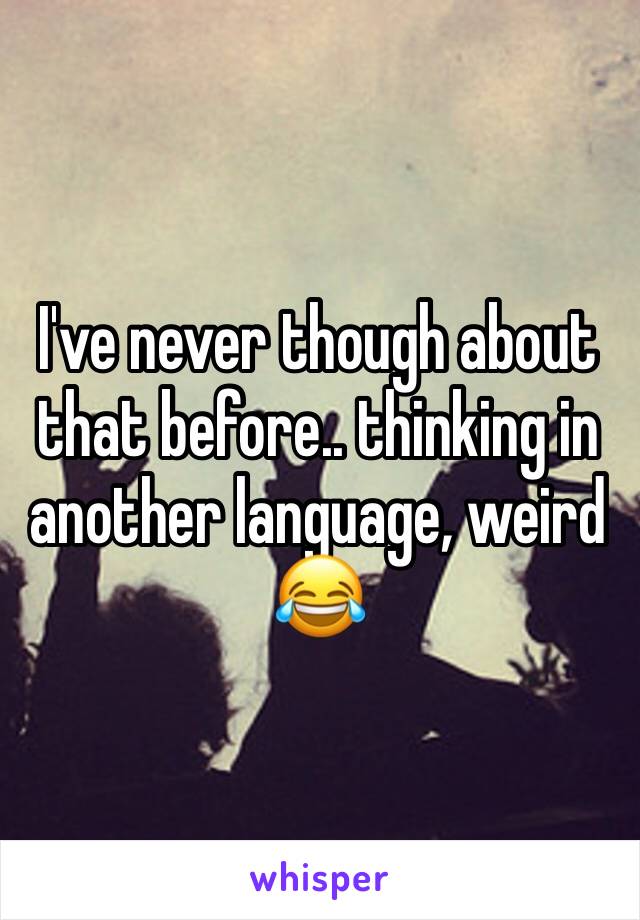 I've never though about that before.. thinking in another language, weird 😂