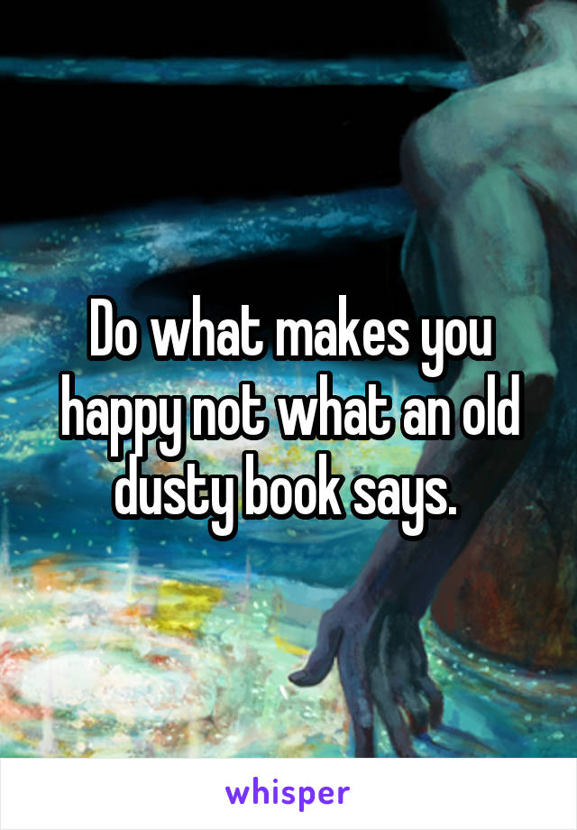 Do what makes you happy not what an old dusty book says. 