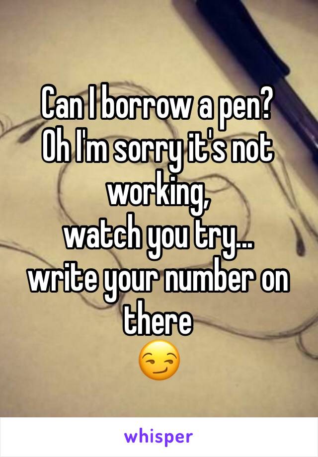 Can I borrow a pen? 
Oh I'm sorry it's not working, 
watch you try...
write your number on there
😏