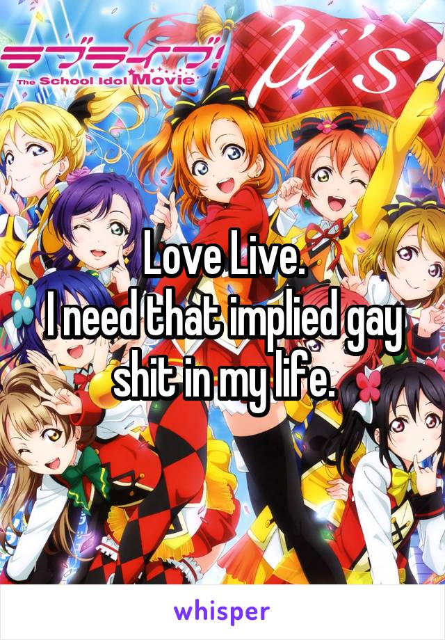 Love Live.
I need that implied gay shit in my life.