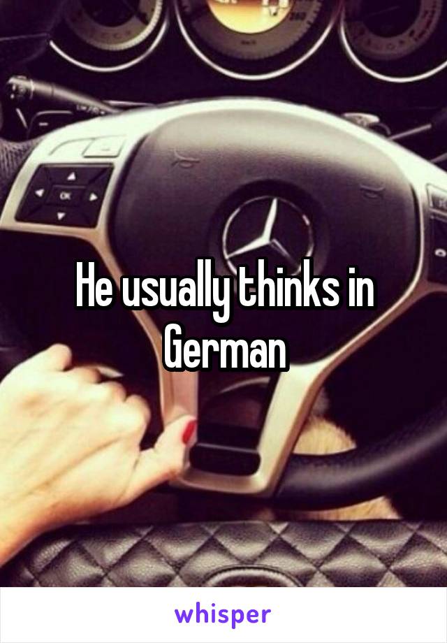 He usually thinks in German