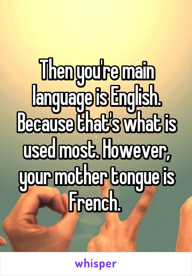 Then you're main language is English. Because that's what is used most. However, your mother tongue is French. 