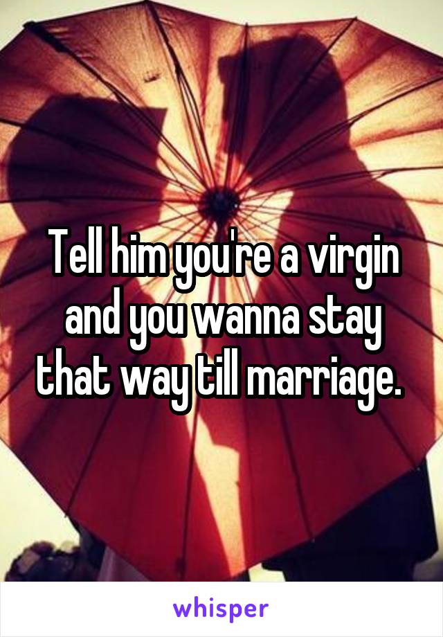 Tell him you're a virgin and you wanna stay that way till marriage. 