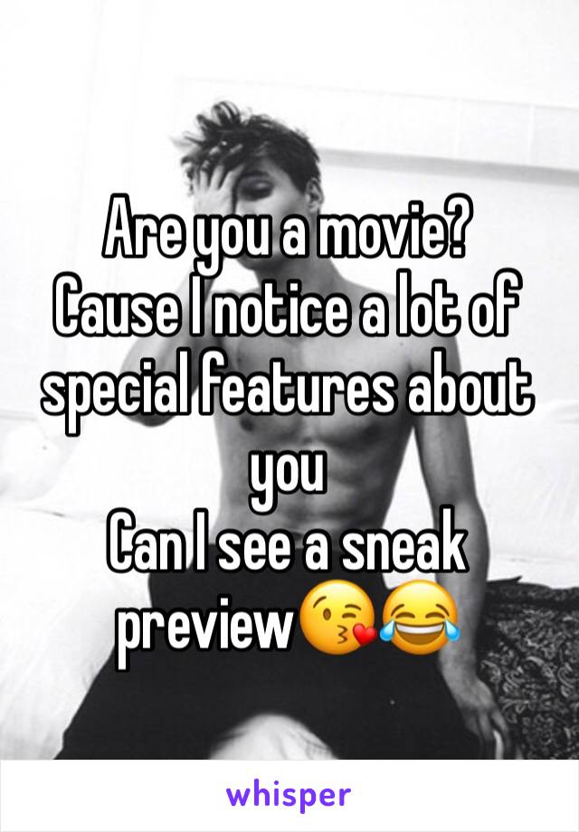 Are you a movie? 
Cause I notice a lot of special features about you
Can I see a sneak preview😘😂