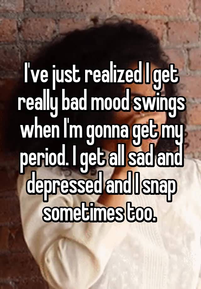 I Get Really Bad Mood Swings