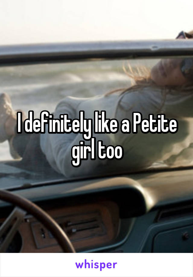 I definitely like a Petite girl too