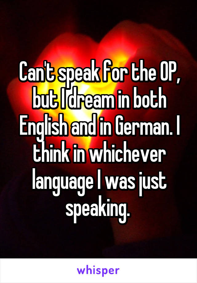 Can't speak for the OP, but I dream in both English and in German. I think in whichever language I was just speaking. 