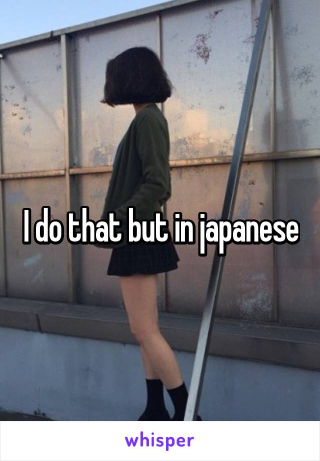 I do that but in japanese