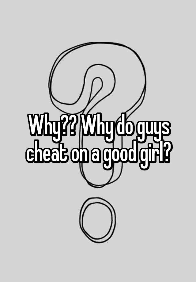 why-why-do-guys-cheat-on-a-good-girl