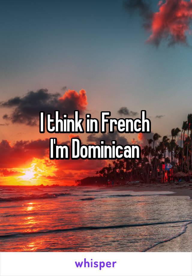 I think in French 
I'm Dominican 