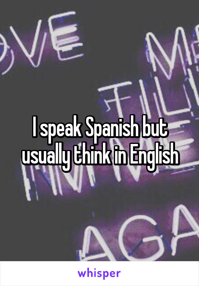 I speak Spanish but usually think in English