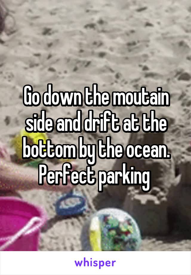 Go down the moutain side and drift at the bottom by the ocean. Perfect parking 