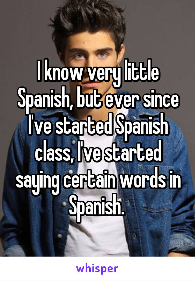 I know very little Spanish, but ever since I've started Spanish class, I've started saying certain words in Spanish. 
