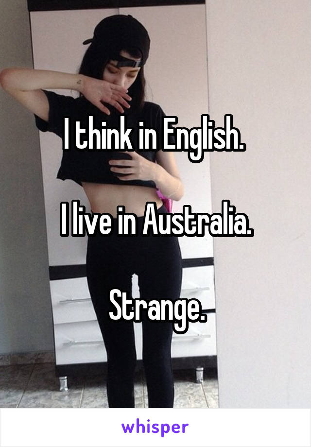 I think in English. 

I live in Australia.

Strange.