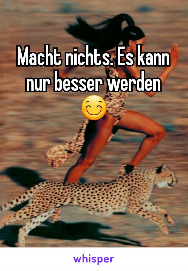 Macht nichts. Es kann nur besser werden😊