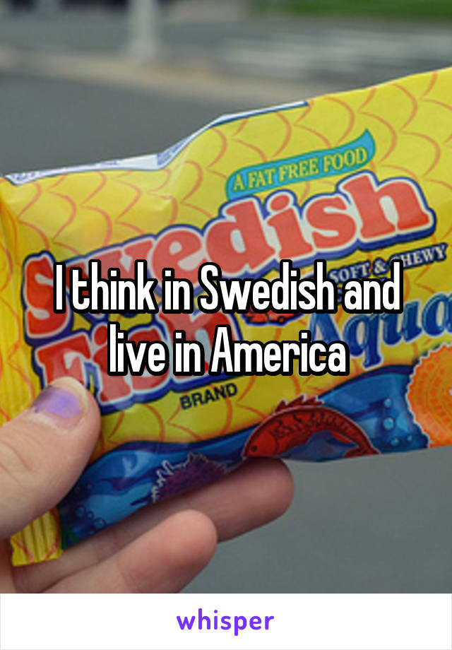I think in Swedish and live in America